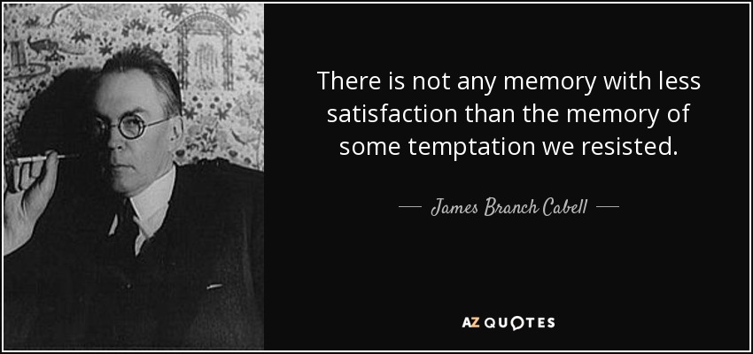 There is not any memory with less satisfaction than the memory of some temptation we resisted. - James Branch Cabell