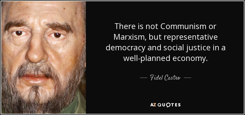 There is not Communism or Marxism, but representative democracy and social justice in a well-planned economy. - Fidel Castro