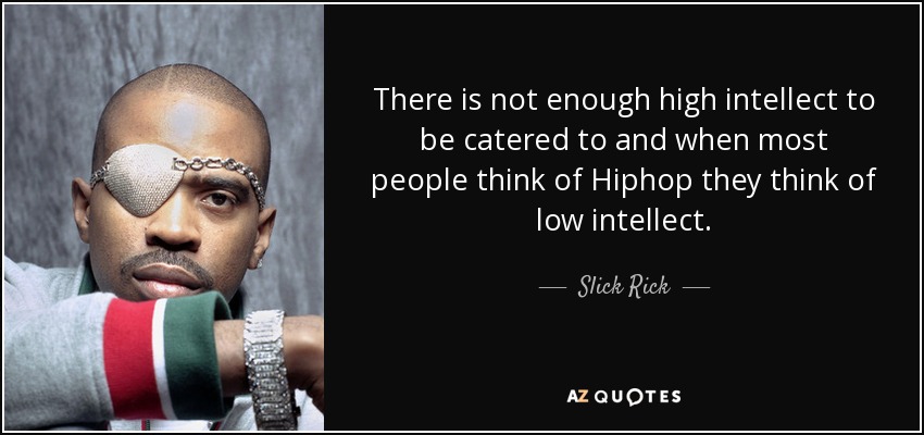 There is not enough high intellect to be catered to and when most people think of Hiphop they think of low intellect. - Slick Rick