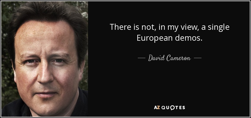 There is not, in my view, a single European demos. - David Cameron