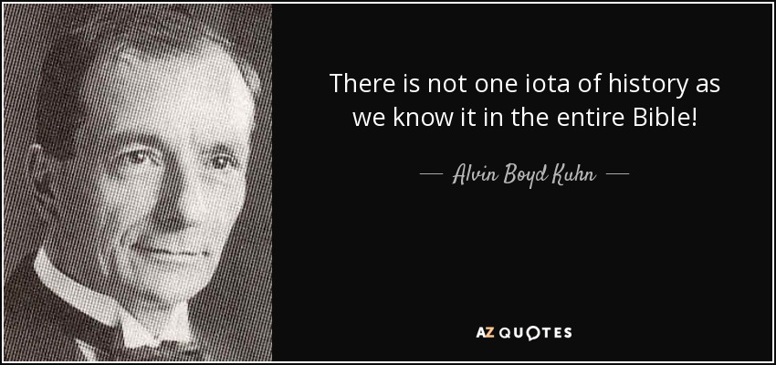 There is not one iota of history as we know it in the entire Bible! - Alvin Boyd Kuhn