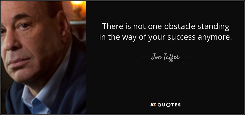 There is not one obstacle standing in the way of your success anymore. - Jon Taffer
