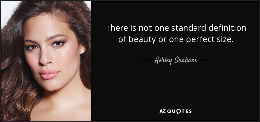 There is not one standard definition of beauty or one perfect size. - Ashley Graham