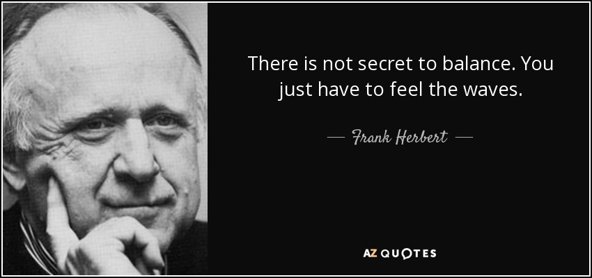 There is not secret to balance. You just have to feel the waves. - Frank Herbert