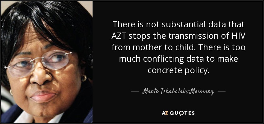 There is not substantial data that AZT stops the transmission of HIV from mother to child. There is too much conflicting data to make concrete policy. - Manto Tshabalala-Msimang