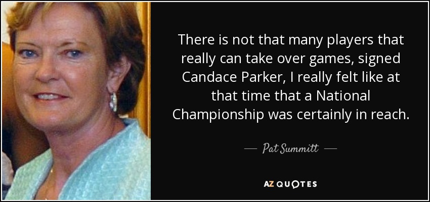 There is not that many players that really can take over games, signed Candace Parker, I really felt like at that time that a National Championship was certainly in reach. - Pat Summitt