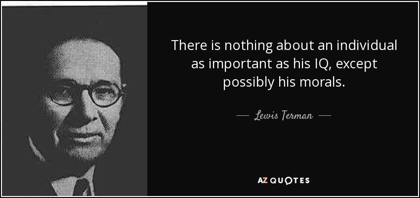 There is nothing about an individual as important as his IQ, except possibly his morals. - Lewis Terman