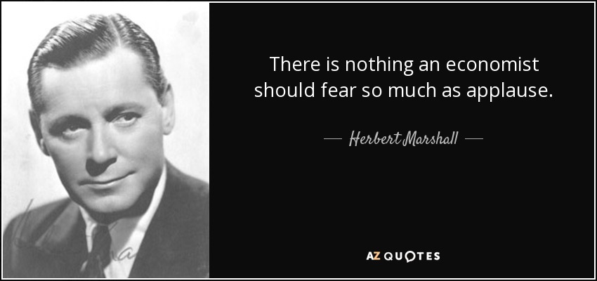 There is nothing an economist should fear so much as applause. - Herbert Marshall