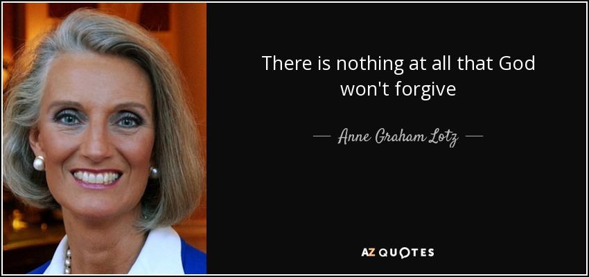 There is nothing at all that God won't forgive - Anne Graham Lotz