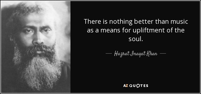 There is nothing better than music as a means for upliftment of the soul. - Hazrat Inayat Khan