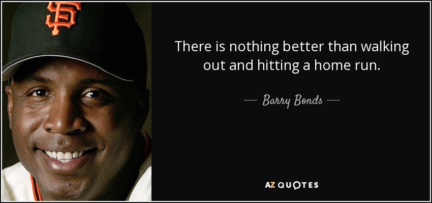 There is nothing better than walking out and hitting a home run. - Barry Bonds