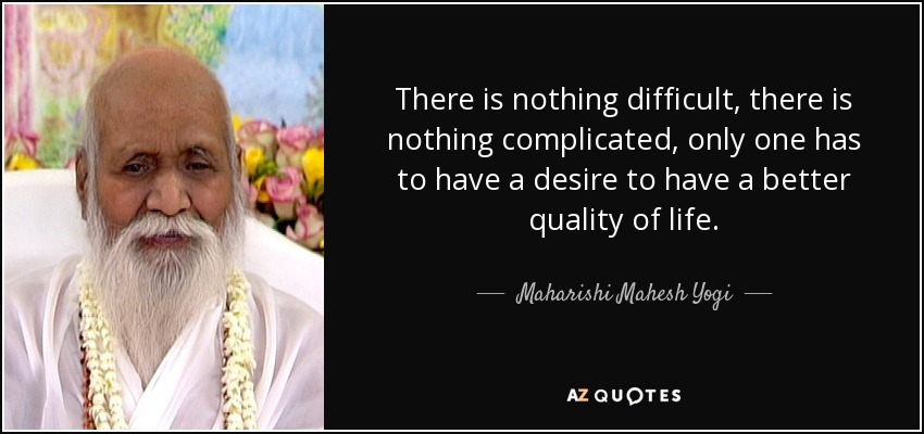 There is nothing difficult, there is nothing complicated, only one has to have a desire to have a better quality of life. - Maharishi Mahesh Yogi
