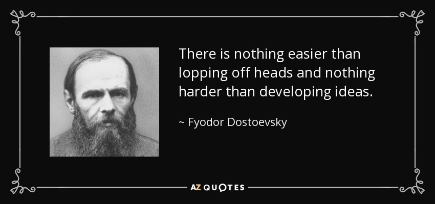 There is nothing easier than lopping off heads and nothing harder than developing ideas. - Fyodor Dostoevsky