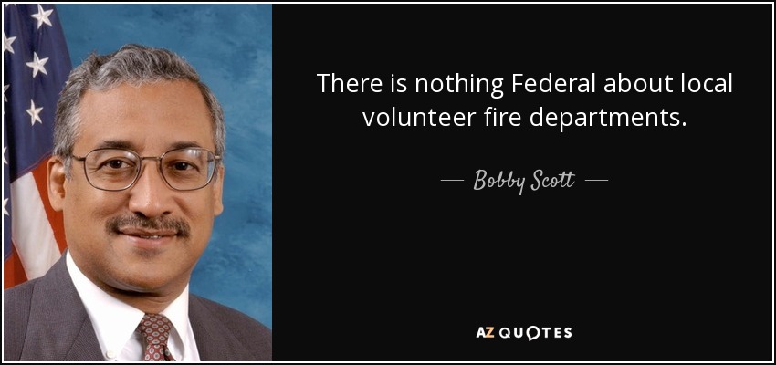 There is nothing Federal about local volunteer fire departments. - Bobby Scott