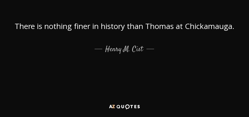 There is nothing finer in history than Thomas at Chickamauga. - Henry M. Cist