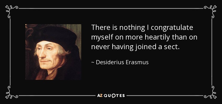 There is nothing I congratulate myself on more heartily than on never having joined a sect. - Desiderius Erasmus
