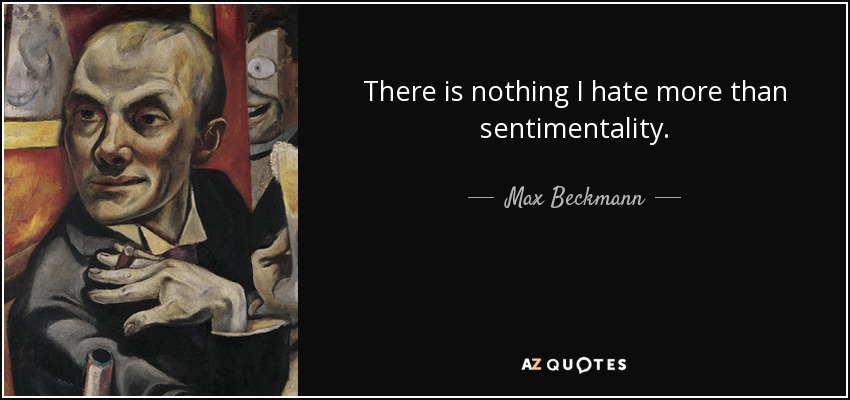 There is nothing I hate more than sentimentality. - Max Beckmann