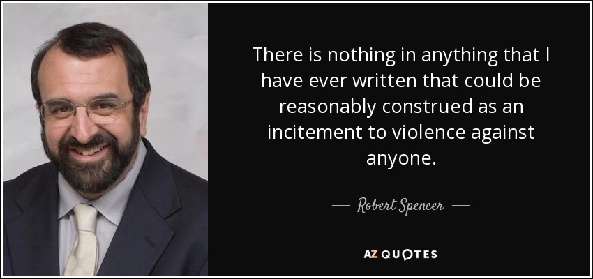 There is nothing in anything that I have ever written that could be reasonably construed as an incitement to violence against anyone. - Robert Spencer