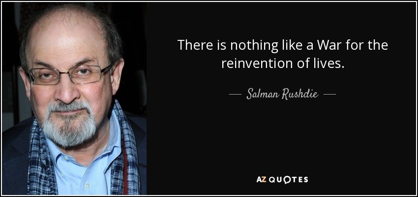 There is nothing like a War for the reinvention of lives. - Salman Rushdie