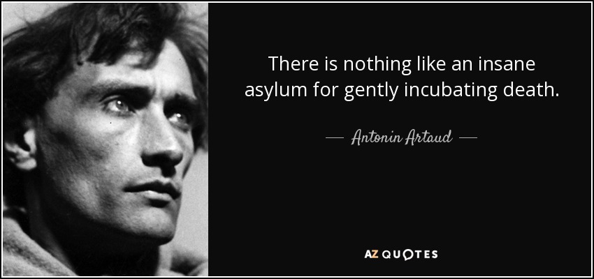 There is nothing like an insane asylum for gently incubating death. - Antonin Artaud