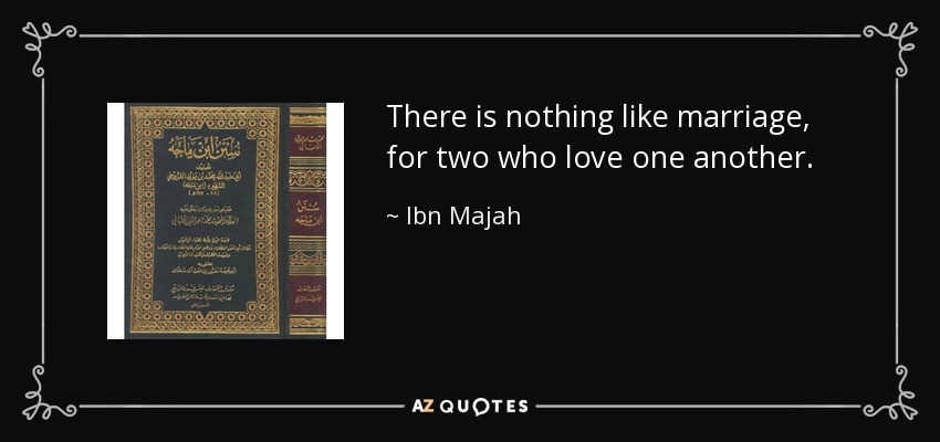There is nothing like marriage, for two who love one another. - Ibn Majah
