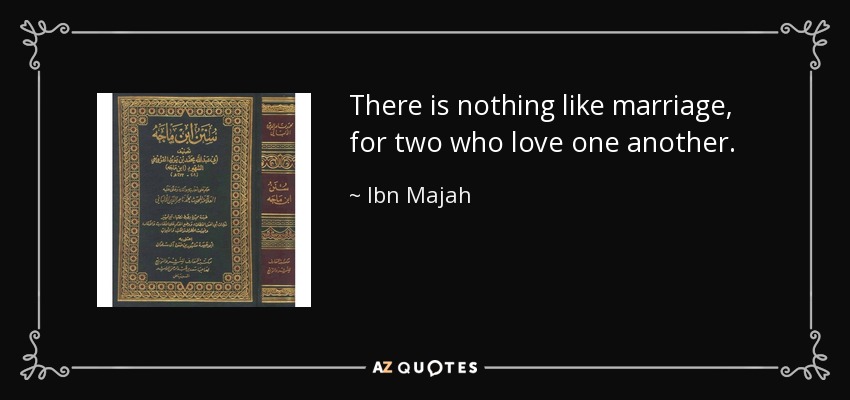 There is nothing like marriage, for two who love one another. - Ibn Majah