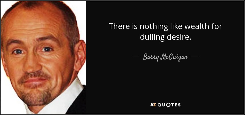 There is nothing like wealth for dulling desire. - Barry McGuigan