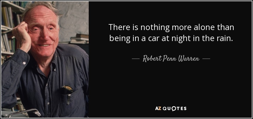 There is nothing more alone than being in a car at night in the rain. - Robert Penn Warren