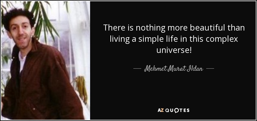 There is nothing more beautiful than living a simple life in this complex universe! - Mehmet Murat Ildan