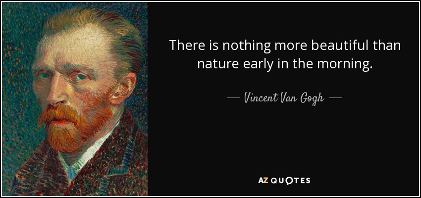 There is nothing more beautiful than nature early in the morning. - Vincent Van Gogh