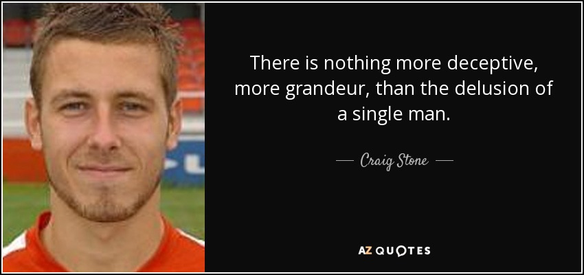 There is nothing more deceptive, more grandeur, than the delusion of a single man. - Craig Stone