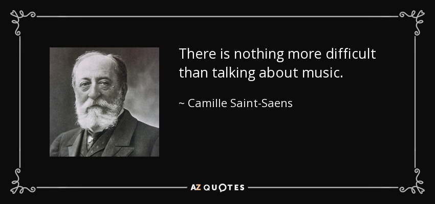 There is nothing more difficult than talking about music. - Camille Saint-Saens