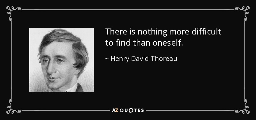 There is nothing more difficult to find than oneself. - Henry David Thoreau
