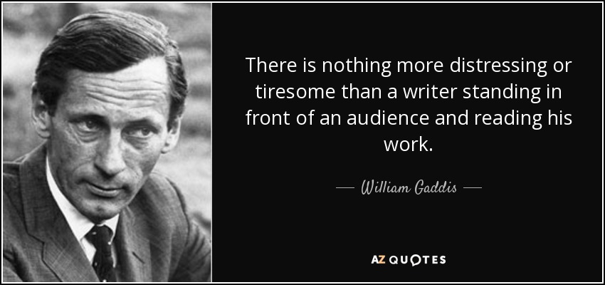 There is nothing more distressing or tiresome than a writer standing in front of an audience and reading his work. - William Gaddis