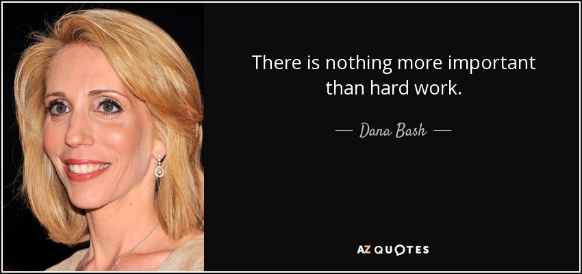 There is nothing more important than hard work. - Dana Bash