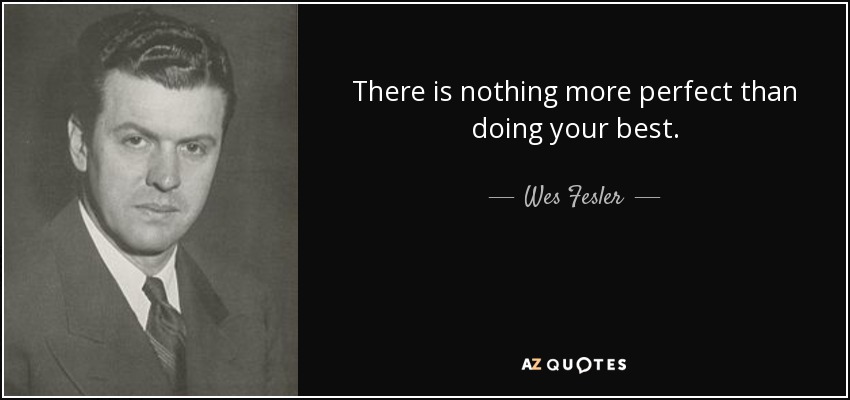 There is nothing more perfect than doing your best. - Wes Fesler