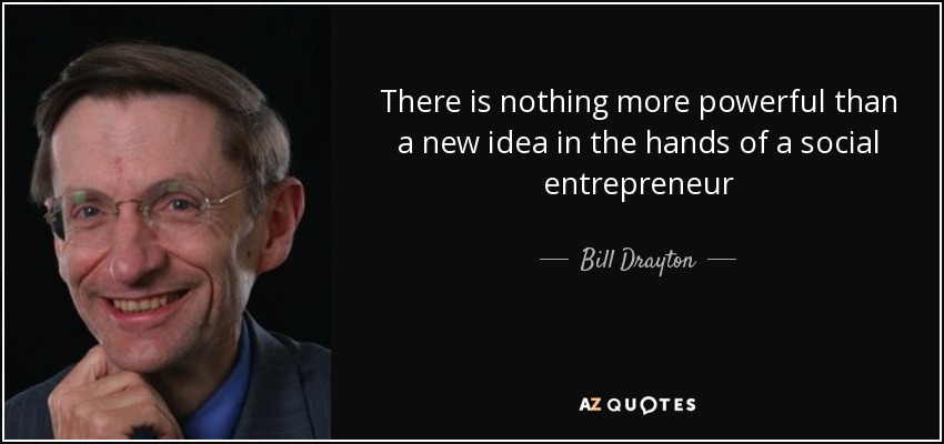 There is nothing more powerful than a new idea in the hands of a social entrepreneur - Bill Drayton