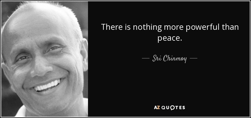 There is nothing more powerful than peace. - Sri Chinmoy