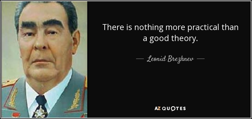 There is nothing more practical than a good theory. - Leonid Brezhnev