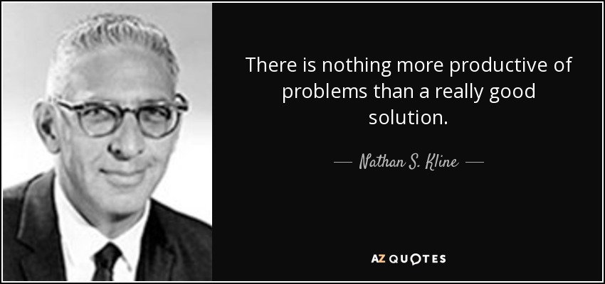 There is nothing more productive of problems than a really good solution. - Nathan S. Kline