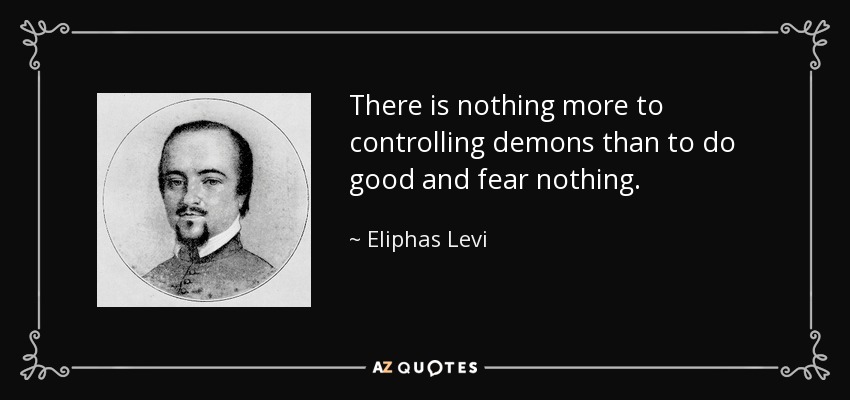 There is nothing more to controlling demons than to do good and fear nothing. - Eliphas Levi