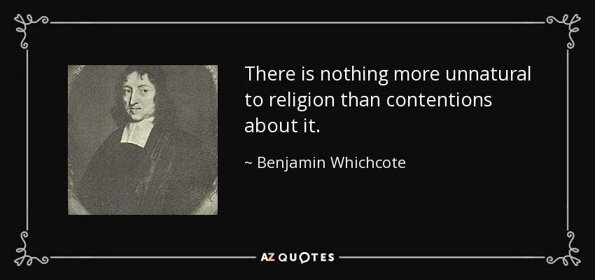 There is nothing more unnatural to religion than contentions about it. - Benjamin Whichcote
