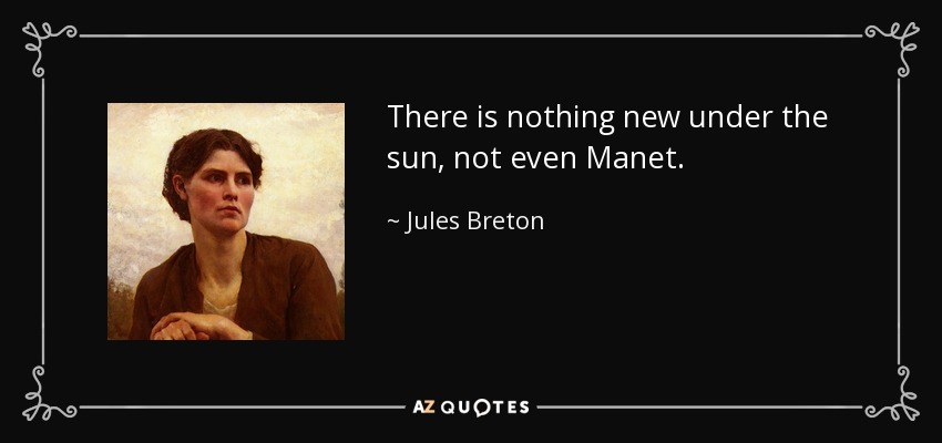 There is nothing new under the sun, not even Manet. - Jules Breton