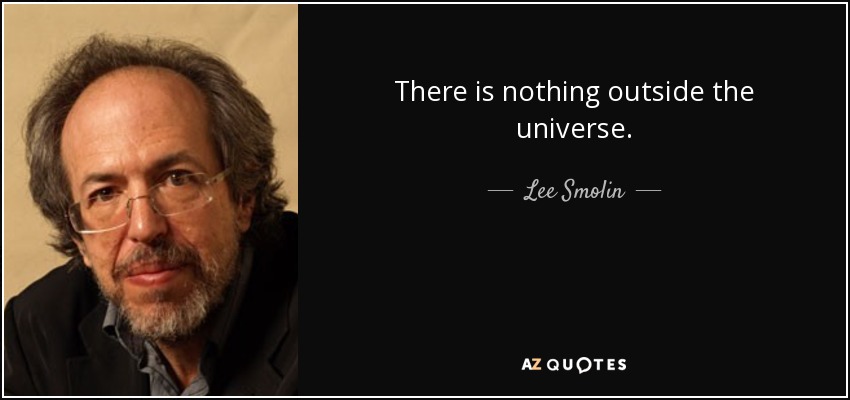 There is nothing outside the universe. - Lee Smolin