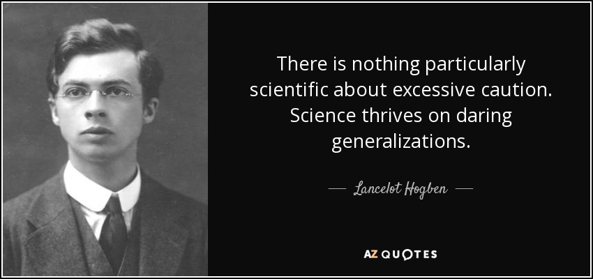 There is nothing particularly scientific about excessive caution. Science thrives on daring generalizations. - Lancelot Hogben