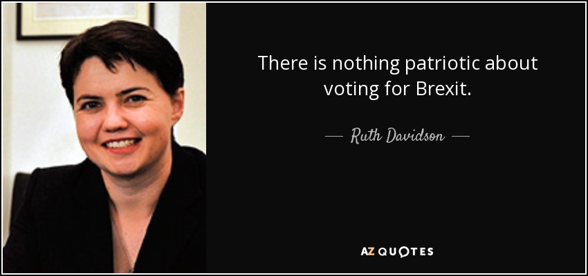 There is nothing patriotic about voting for Brexit. - Ruth Davidson