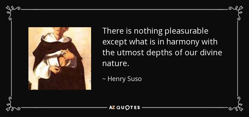 There is nothing pleasurable except what is in harmony with the utmost depths of our divine nature. - Henry Suso