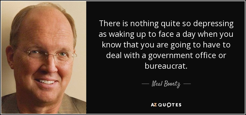There is nothing quite so depressing as waking up to face a day when you know that you are going to have to deal with a government office or bureaucrat. - Neal Boortz
