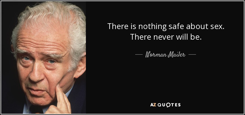 There is nothing safe about sex. There never will be. - Norman Mailer