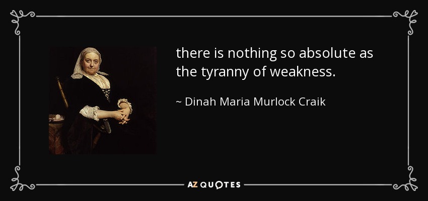 there is nothing so absolute as the tyranny of weakness. - Dinah Maria Murlock Craik